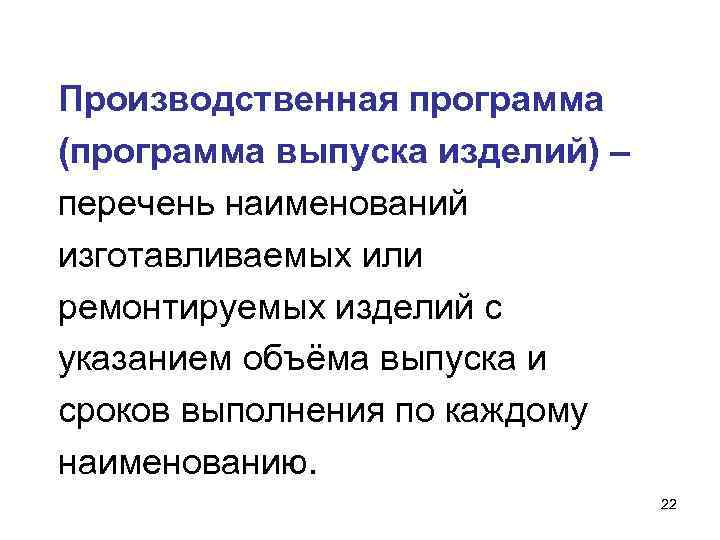 Производственная программа (программа выпуска изделий) – перечень наименований изготавливаемых или ремонтируемых изделий с указанием