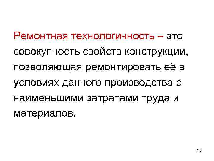 Ремонтная технологичность – это совокупность свойств конструкции, позволяющая ремонтировать её в условиях данного производства