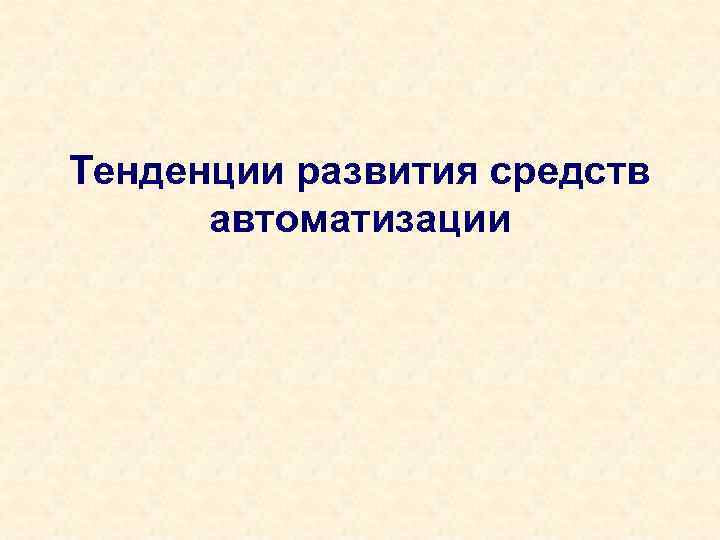 Тенденции развития средств автоматизации 