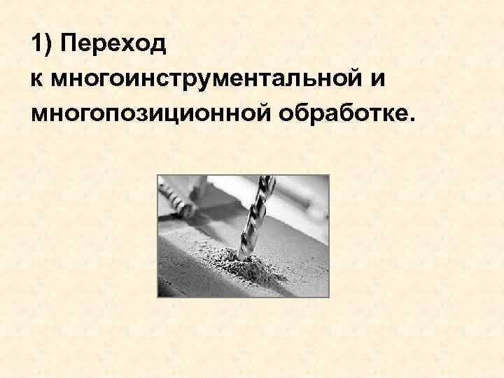 1) Переход к многоинструментальной и многопозиционной обработке. 