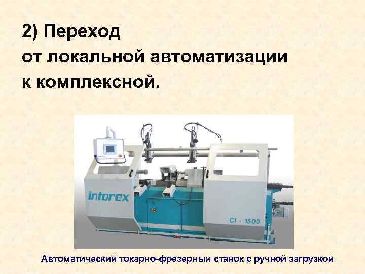 2) Переход от локальной автоматизации к комплексной. Автоматический токарно-фрезерный станок с ручной загрузкой 