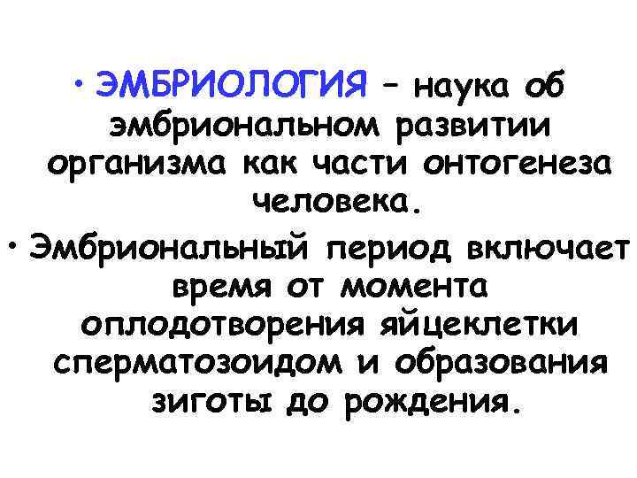  • ЭМБРИОЛОГИЯ – наука об эмбриональном развитии организма как части онтогенеза человека. •