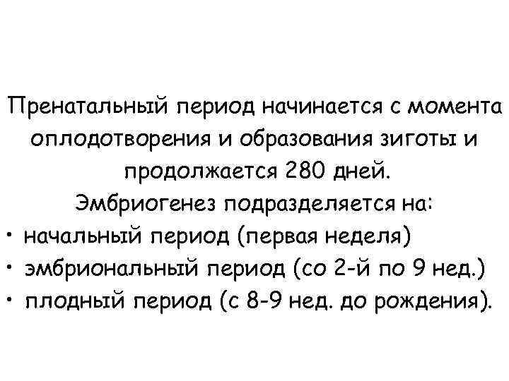 Пренатальный период начинается с момента оплодотворения и образования зиготы и продолжается 280 дней. Эмбриогенез