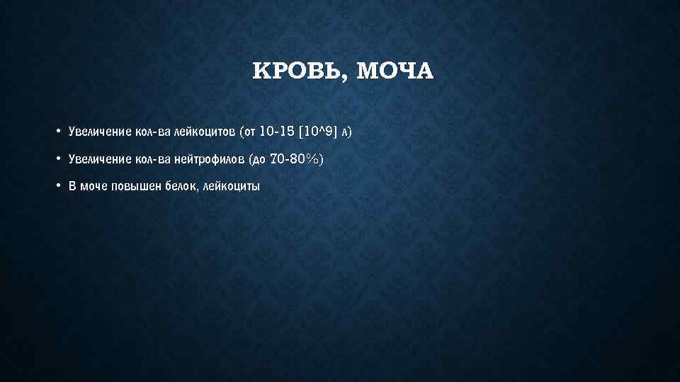 КРОВЬ, МОЧА • Увеличение кол-ва лейкоцитов (от 10 -15 [10^9] л) • Увеличение кол-ва
