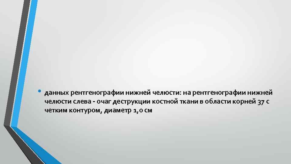  • данных рентгенографии нижней челюсти: на рентгенографии нижней челюсти слева - очаг деструкции