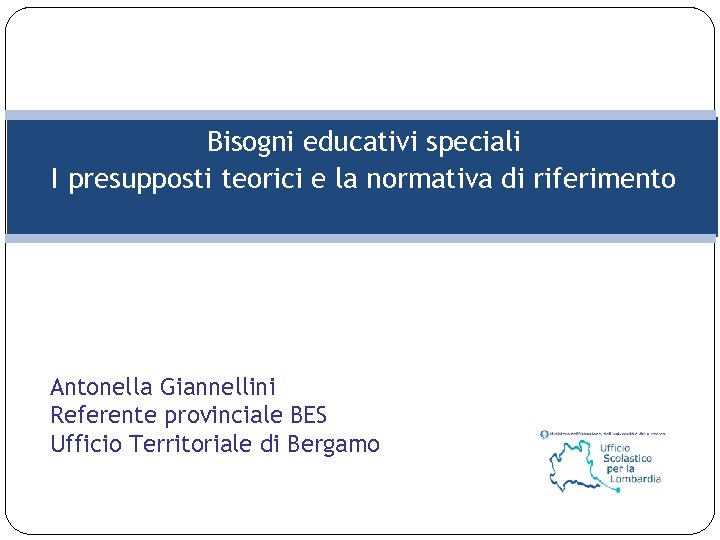 Bisogni educativi speciali I presupposti teorici e la normativa di riferimento Antonella Giannellini Referente