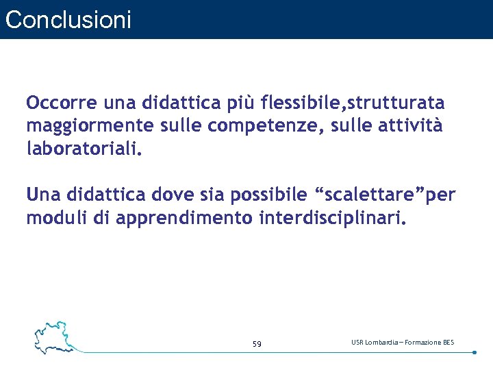 Conclusioni Occorre una didattica più flessibile, strutturata maggiormente sulle competenze, sulle attività laboratoriali. Una
