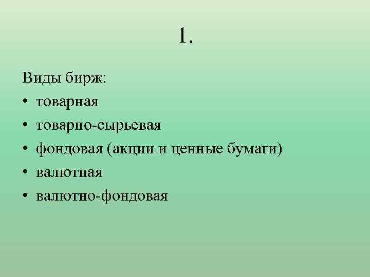 1. Виды бирж: • товарная • товарно-сырьевая • фондовая (акции и ценные бумаги) •