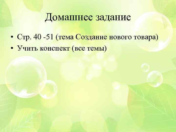 Домашнее задание • Стр. 40 -51 (тема Создание нового товара) • Учить конспект (все