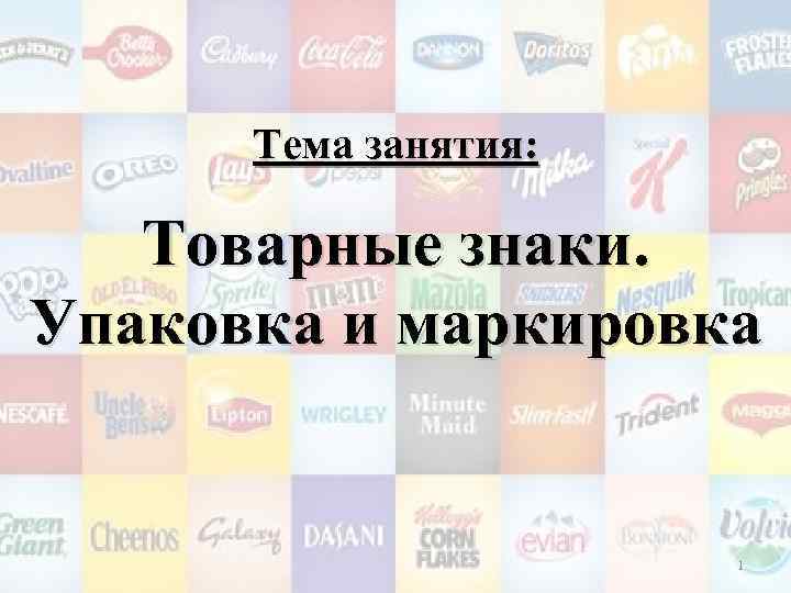 Тема занятия: Товарные знаки. Упаковка и маркировка 1 