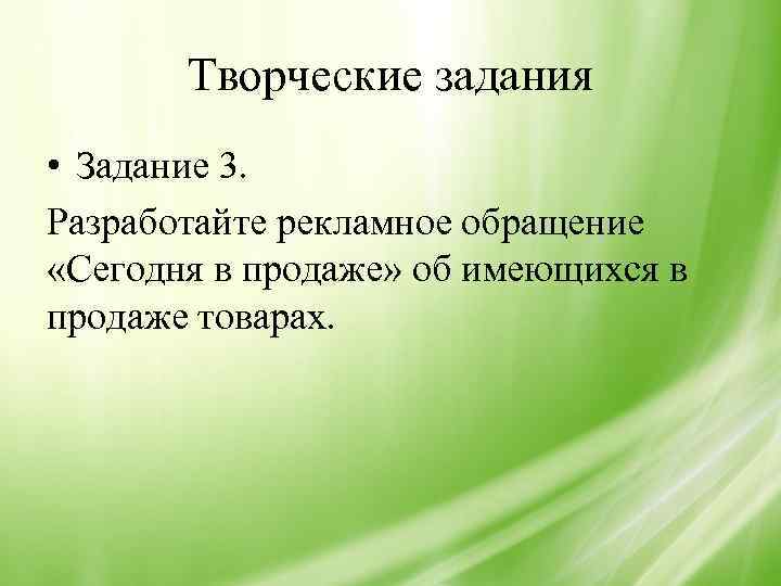 Творческие задания • Задание 3. Разработайте рекламное обращение «Сегодня в продаже» об имеющихся в