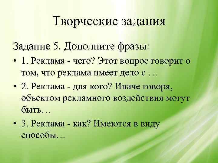 Творческие задания Задание 5. Дополните фразы: • 1. Реклама - чего? Этот вопрос говорит