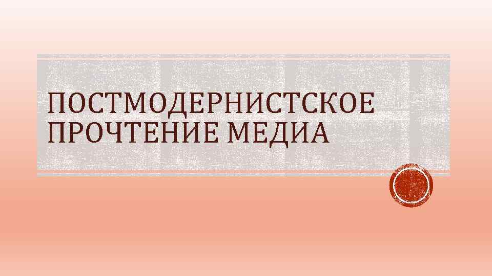 ПОСТМОДЕРНИСТСКОЕ ПРОЧТЕНИЕ МЕДИА 
