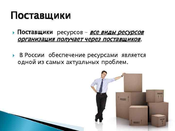 Поставщики ресурсов – все виды ресурсов организация получает через поставщиков. В России обеспечение ресурсами
