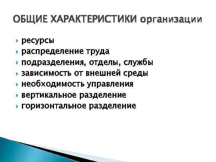 ОБЩИЕ ХАРАКТЕРИСТИКИ организации ресурсы распределение труда подразделения, отделы, службы зависимость от внешней среды необходимость