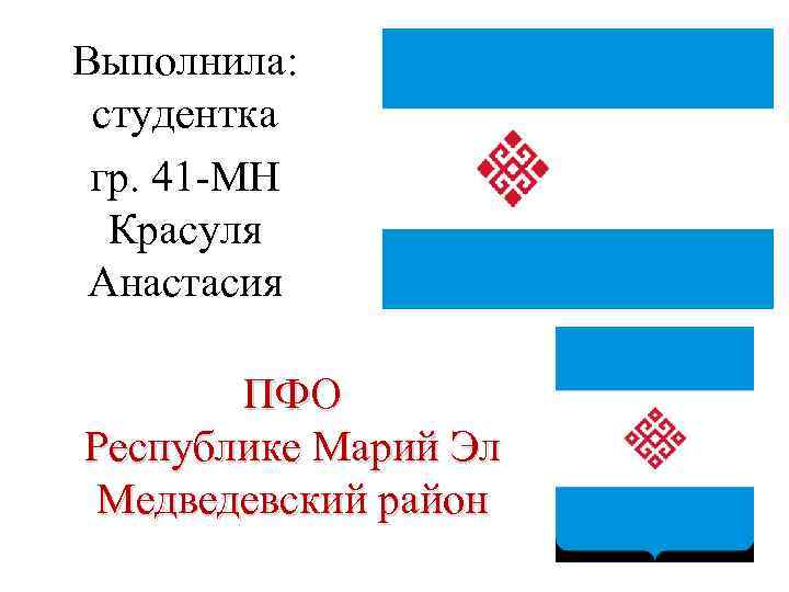 Выполнила: студентка гр. 41 -МН Красуля Анастасия ПФО Республике Марий Эл Медведевский район 