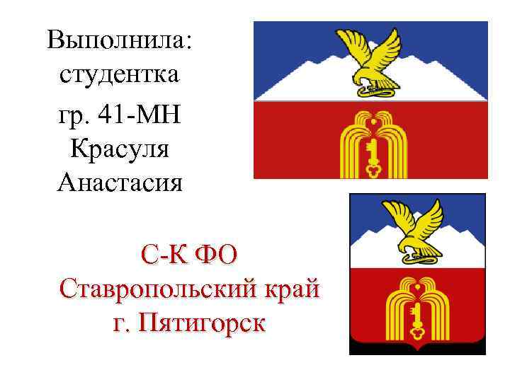 Выполнила: студентка гр. 41 -МН Красуля Анастасия С-К ФО Ставропольский край г. Пятигорск 