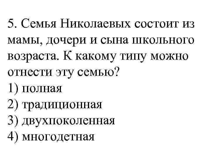 5. Семья Николаевых состоит из мамы, дочери и сына школьного возраста. К какому типу