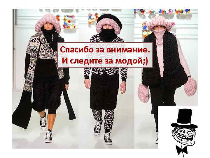 Спасибо за внимание. И следите за модой; ) 