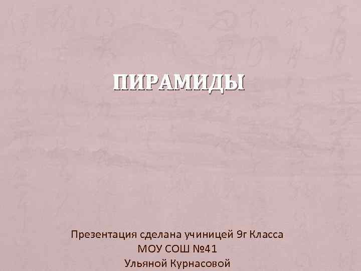 ПИРАМИДЫ Презентация сделана учиницей 9 г Класса МОУ СОШ № 41 Ульяной Курнасовой 
