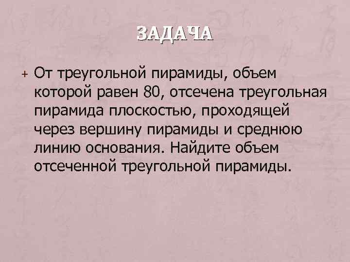 ЗАДАЧА + От треугольной пирамиды, объем которой равен 80, отсечена треугольная пирамида плоскостью, проходящей