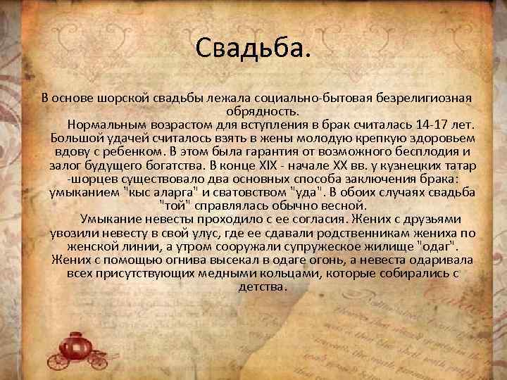 Свадьба. В основе шорской свадьбы лежала социально-бытовая безрелигиозная обрядность. Нормальным возрастом для вступления в