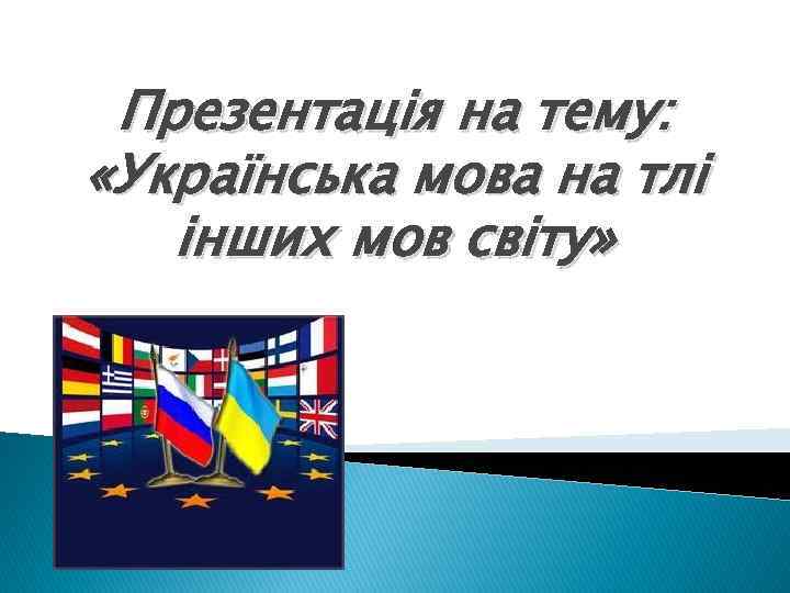 Презентація на тему: «Українська мова на тлі інших мов світу» 