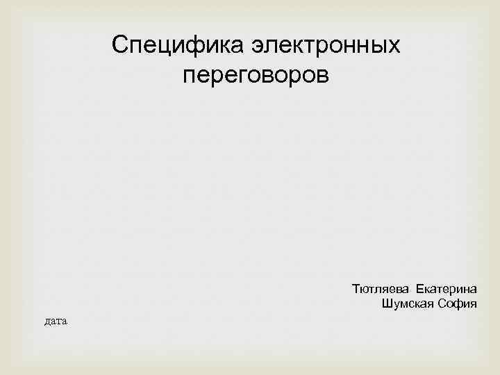 Специфика электронных переговоров Тютляева Екатерина Шумская София дата 