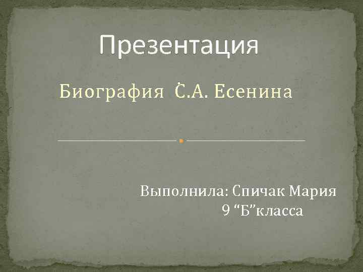 Презентация. Биография С. А. Есенина Выполнила: Спичак Мария 9 “Б”класса 