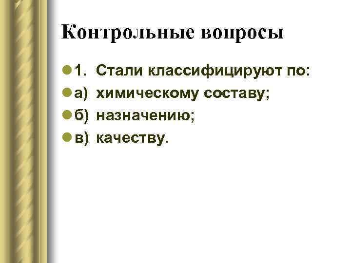 Контрольные вопросы l 1. l а) l б) l в) Стали классифицируют по: химическому