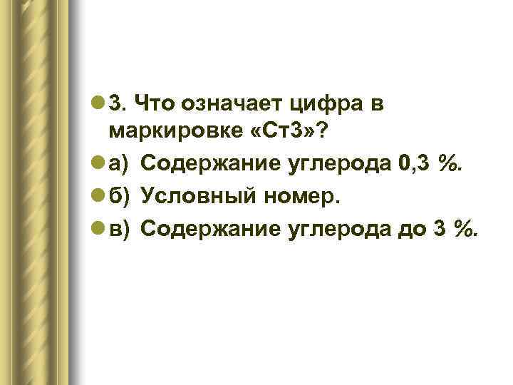 l 3. Что означает цифра в маркировке «Ст3» ? l а) Содержание углерода 0,