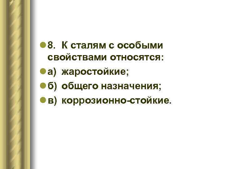 l 8. К сталям с особыми свойствами относятся: l а) жаростойкие; l б) общего