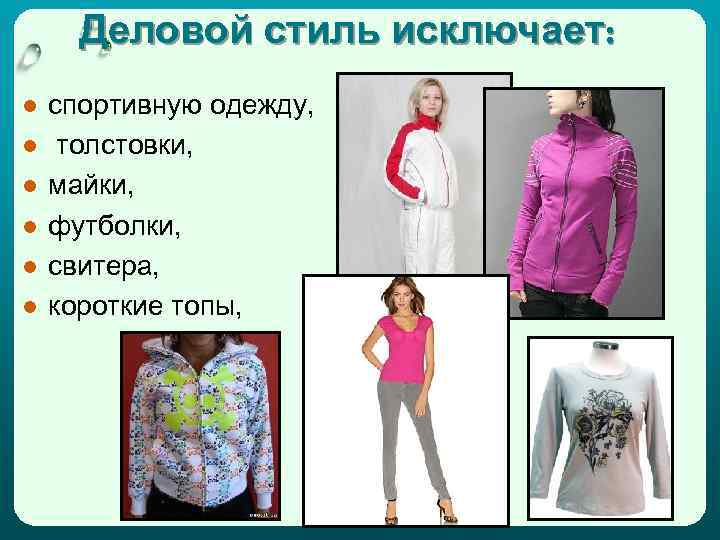 Деловой стиль исключает: ● ● ● спортивную одежду, толстовки, майки, футболки, свитера, короткие топы,