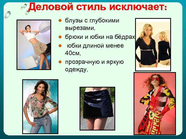 Деловой стиль исключает: ● блузы с глубокими вырезами, ● брюки и юбки на бёдрах,