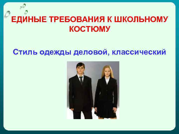 ЕДИНЫЕ ТРЕБОВАНИЯ К ШКОЛЬНОМУ КОСТЮМУ Стиль одежды деловой, классический 