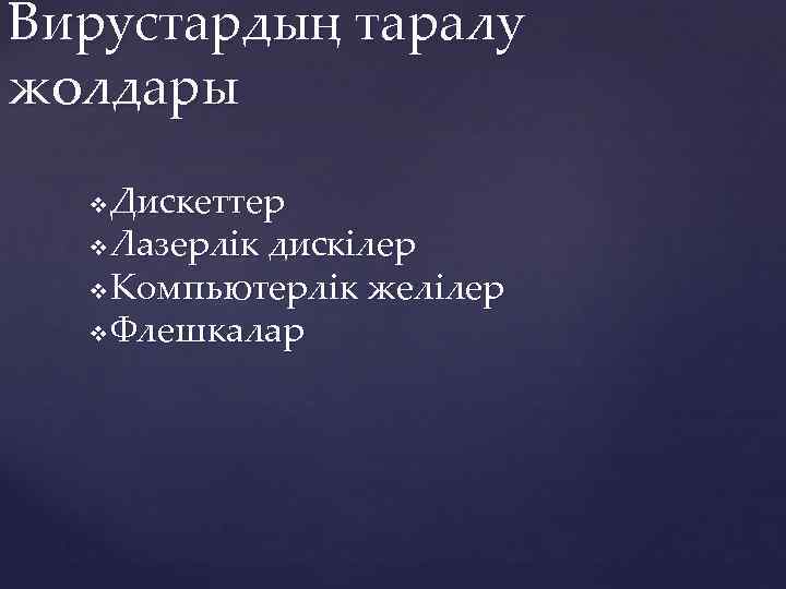 Вирустардың таралу жолдары Дискеттер v Лазерлік дискілер v Компьютерлік желілер v Флешкалар v 