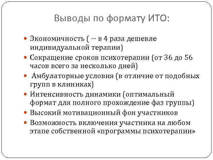 Выводы по формату ИТО: Экономичность ( ~ в 4 раза дешевле индивидуальной терапии) Сокращение