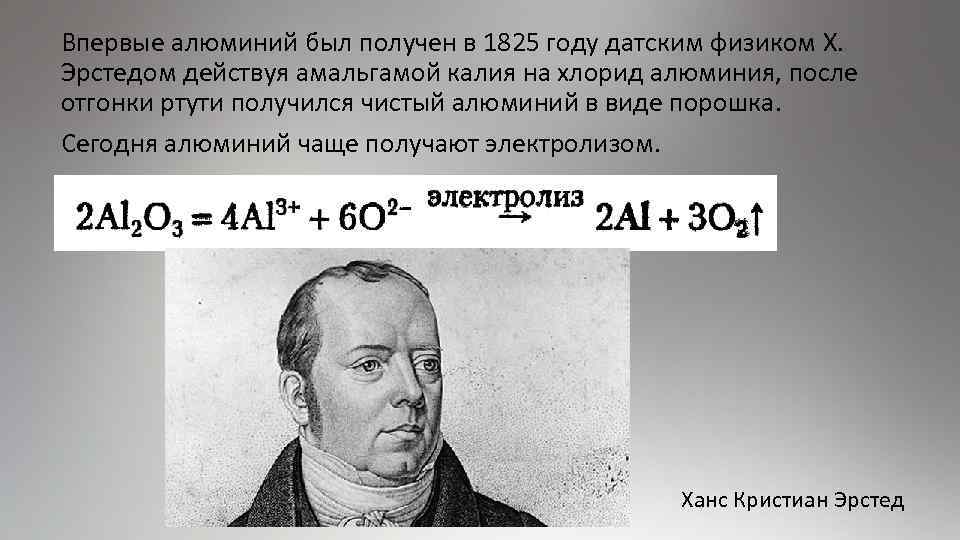 Впервые алюминий был получен в 1825 году датским физиком Х. Эрстедом действуя амальгамой калия