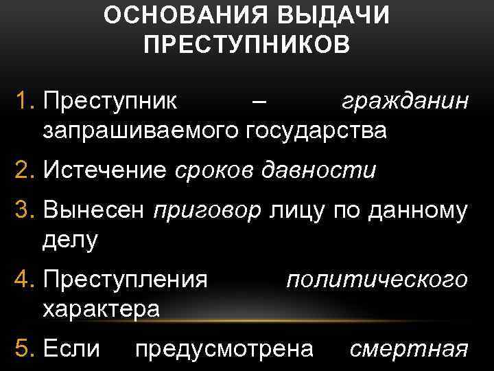ОСНОВАНИЯ ВЫДАЧИ ПРЕСТУПНИКОВ 1. Преступник – гражданин запрашиваемого государства 2. Истечение сроков давности 3.