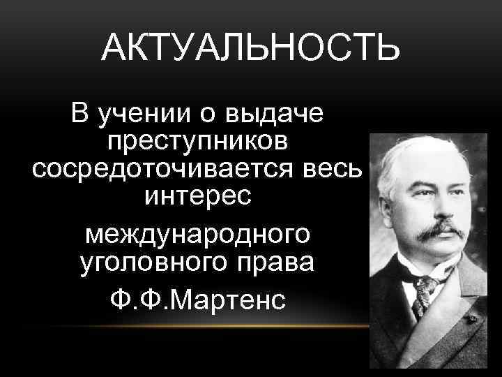 АКТУАЛЬНОСТЬ В учении о выдаче преступников сосредоточивается весь интерес международного уголовного права Ф. Ф.