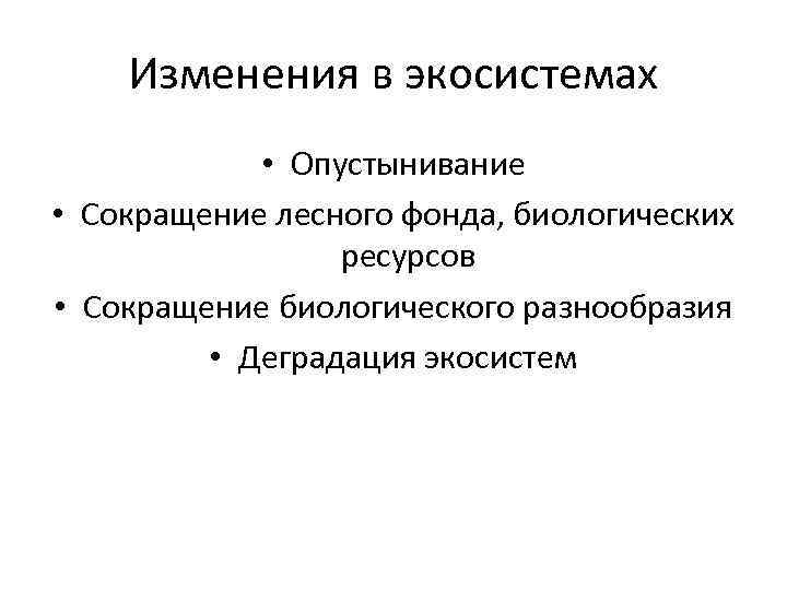 Изменения в экосистемах • Опустынивание • Сокращение лесного фонда, биологических ресурсов • Сокращение биологического