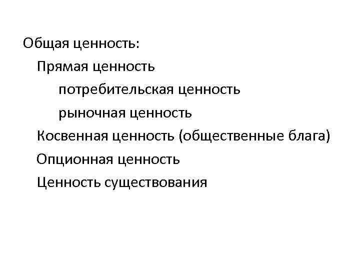 Общая ценность: Прямая ценность потребительская ценность рыночная ценность Косвенная ценность (общественные блага) Опционная ценность