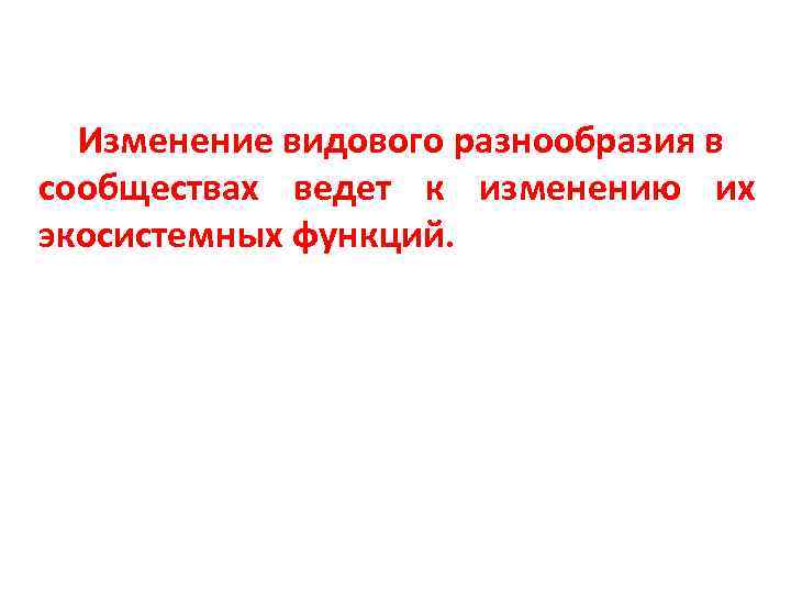 Изменение видового разнообразия в сообществах ведет к изменению их экосистемных функций. 