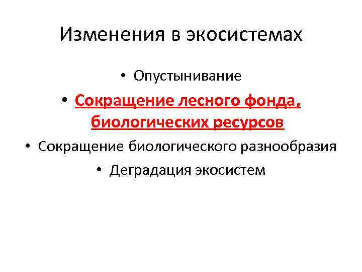 Изменения в экосистемах • Опустынивание • Сокращение лесного фонда, биологических ресурсов • Сокращение биологического