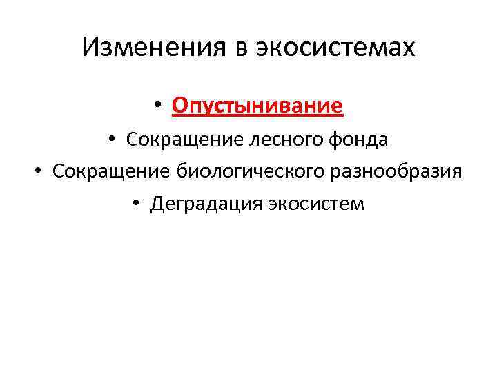 Изменения в экосистемах • Опустынивание • Сокращение лесного фонда • Сокращение биологического разнообразия •
