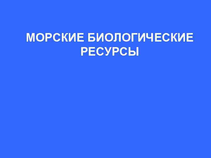 МОРСКИЕ БИОЛОГИЧЕСКИЕ РЕСУРСЫ 