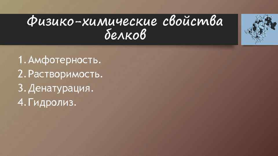 Физико-химические свойства белков 1. Амфотерность. 2. Растворимость. 3. Денатурация. 4. Гидролиз. 