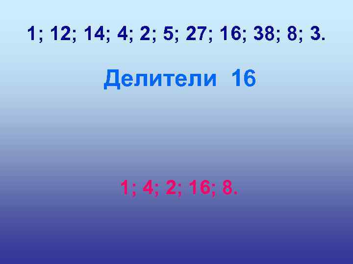 1; 12; 14; 4; 2; 5; 27; 16; 38; 8; 3. Делители 16 1;