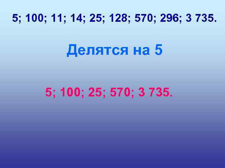 5; 100; 11; 14; 25; 128; 570; 296; 3 735. Делятся на 5 5;