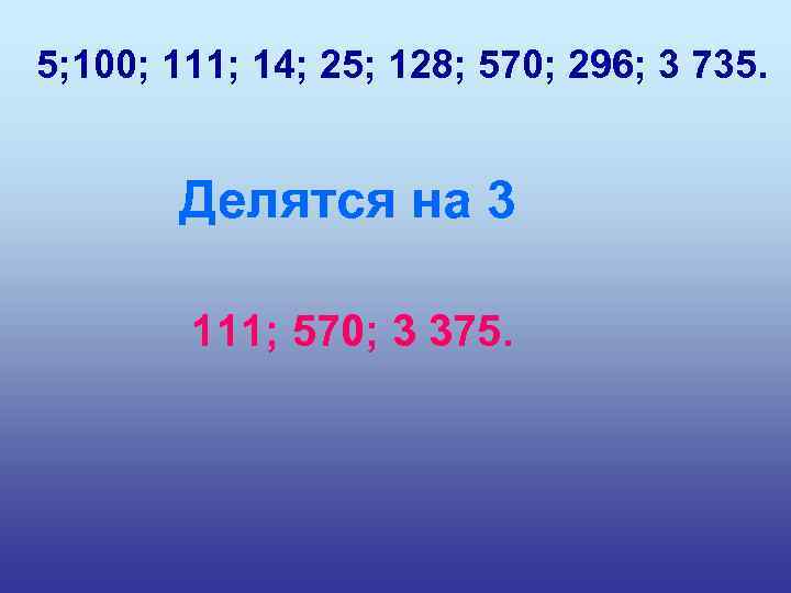 5; 100; 111; 14; 25; 128; 570; 296; 3 735. Делятся на 3 111;